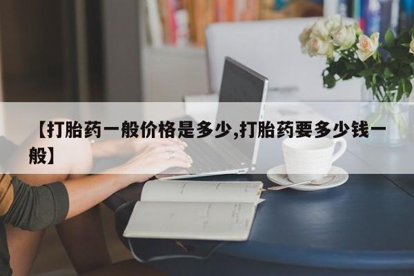 私人卖打胎药联系方式【打胎药一般价格是多少,打胎药要多少钱一般】