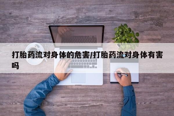私人卖打胎药联系方式打胎药流对身体的危害/打胎药流对身体有害吗