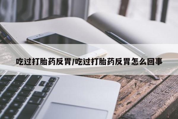 私人卖打胎药联系方式吃过打胎药反胃/吃过打胎药反胃怎么回事