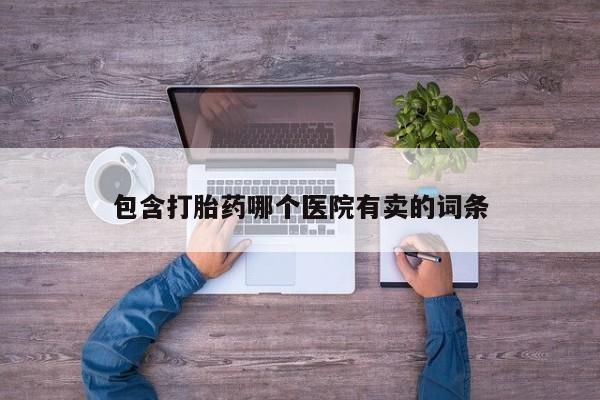 私人卖打胎药联系方式包含打胎药哪个医院有卖的词条