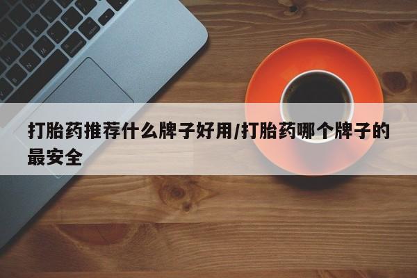 私人卖打胎药联系方式打胎药推荐什么牌子好用/打胎药哪个牌子的最安全
