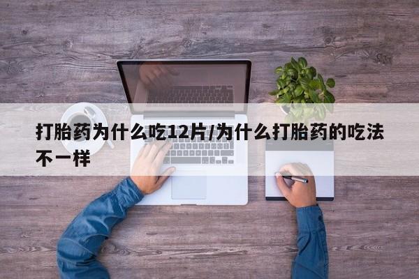 私人卖打胎药联系方式打胎药为什么吃12片/为什么打胎药的吃法不一样