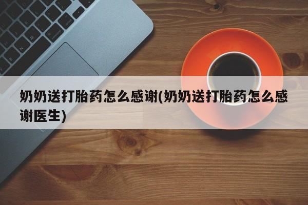 私人卖打胎药联系方式奶奶送打胎药怎么感谢(奶奶送打胎药怎么感谢医生)