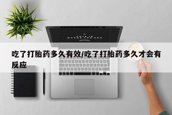 私人卖打胎药联系方式吃了打胎药多久有效/吃了打胎药多久才会有反应