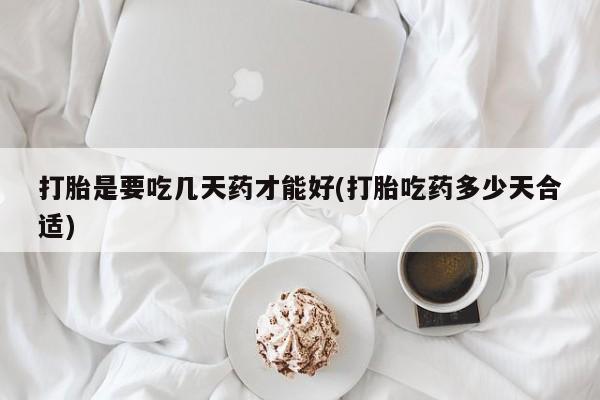 私人卖打胎药联系方式打胎是要吃几天药才能好(打胎吃药多少天合适)