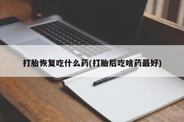 私人卖打胎药联系方式打胎恢复吃什么药(打胎后吃啥药最好)