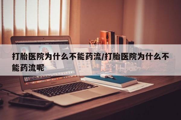 私人卖打胎药联系方式打胎医院为什么不能药流/打胎医院为什么不能药流呢