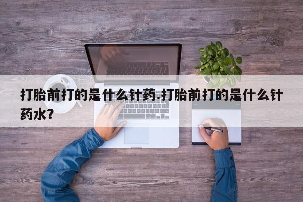 私人卖打胎药联系方式打胎前打的是什么针药.打胎前打的是什么针药水？