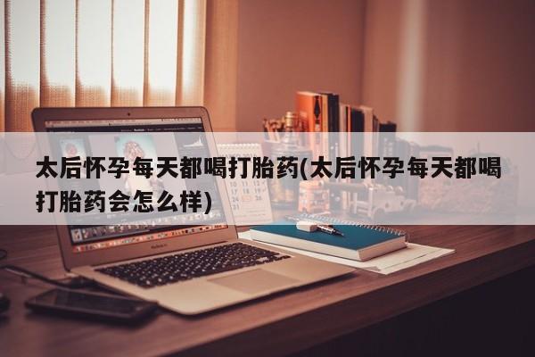 私人卖打胎药联系方式太后怀孕每天都喝打胎药(太后怀孕每天都喝打胎药会怎么样)