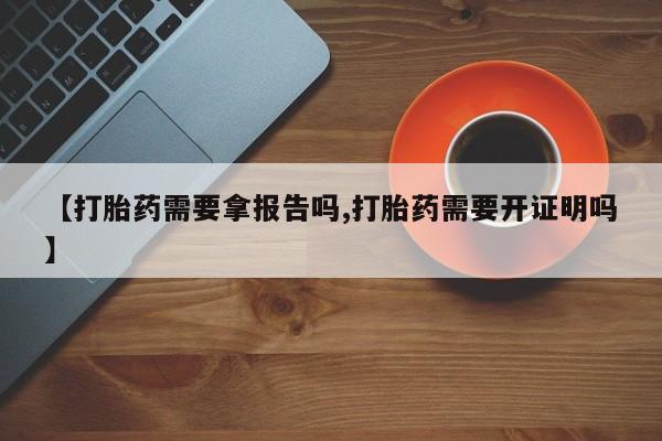 私人卖打胎药联系方式【打胎药需要拿报告吗,打胎药需要开证明吗】