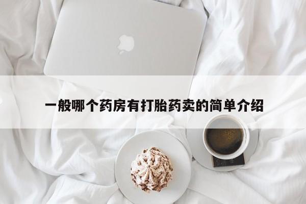 私人卖打胎药联系方式一般哪个药房有打胎药卖的简单介绍