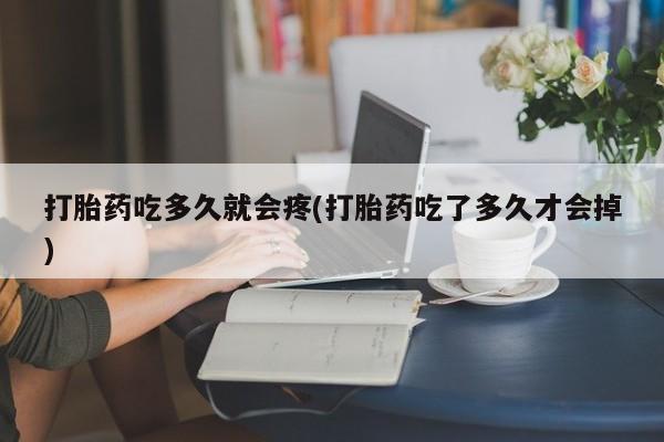 私人卖打胎药联系方式打胎药吃多久就会疼(打胎药吃了多久才会掉)