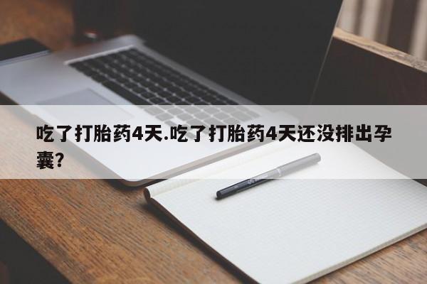 私人卖打胎药联系方式吃了打胎药4天.吃了打胎药4天还没排出孕囊？