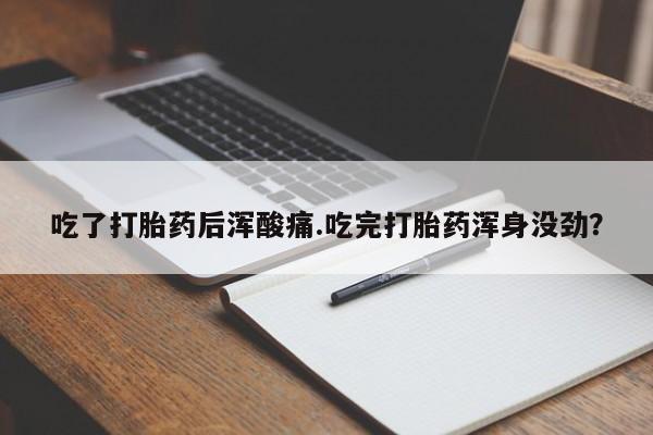 私人卖打胎药联系方式吃了打胎药后浑酸痛.吃完打胎药浑身没劲？