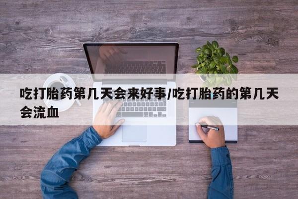 私人卖打胎药联系方式吃打胎药第几天会来好事/吃打胎药的第几天会流血