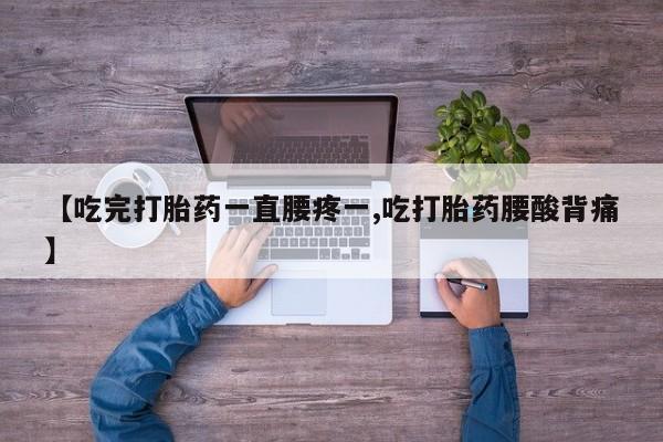 私人卖打胎药联系方式【吃完打胎药一直腰疼一,吃打胎药腰酸背痛】