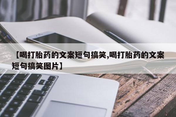 私人卖打胎药联系方式【喝打胎药的文案短句搞笑,喝打胎药的文案短句搞笑图片】