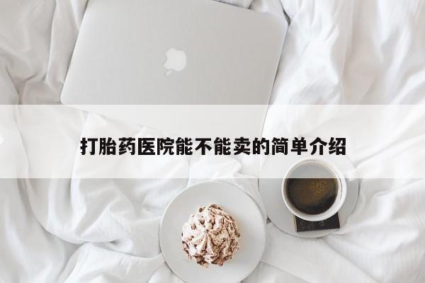 私人卖打胎药联系方式打胎药医院能不能卖的简单介绍