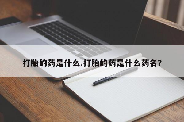 私人卖打胎药联系方式打胎的药是什么.打胎的药是什么药名？