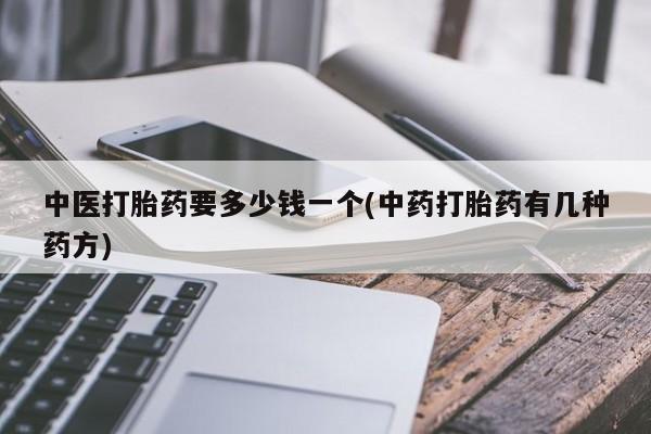 私人卖打胎药联系方式中医打胎药要多少钱一个(中药打胎药有几种药方)