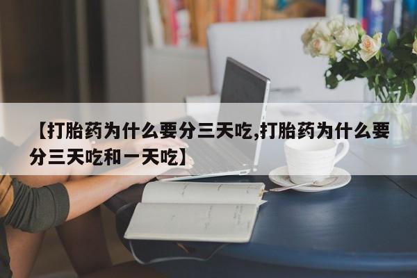 私人卖打胎药联系方式【打胎药为什么要分三天吃,打胎药为什么要分三天吃和一天吃】