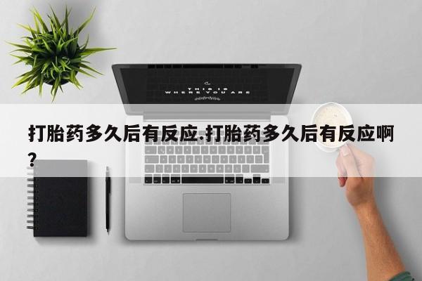 私人卖打胎药联系方式打胎药多久后有反应.打胎药多久后有反应啊？