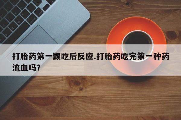 私人卖打胎药联系方式打胎药第一颗吃后反应.打胎药吃完第一种药流血吗？