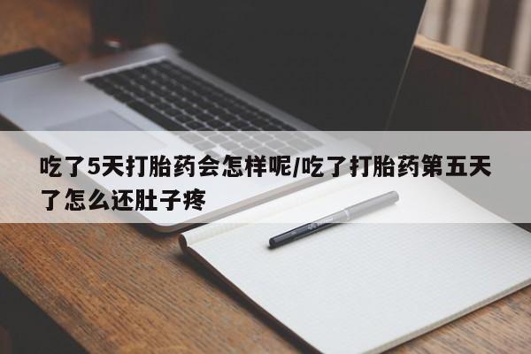 私人卖打胎药联系方式吃了5天打胎药会怎样呢/吃了打胎药第五天了怎么还肚子疼