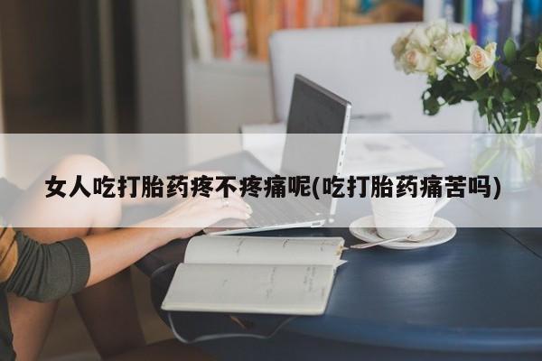 私人卖打胎药联系方式女人吃打胎药疼不疼痛呢(吃打胎药痛苦吗)