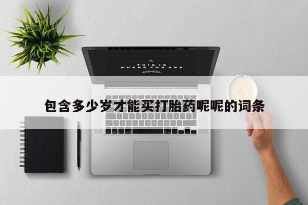 私人卖打胎药联系方式包含多少岁才能买打胎药呢呢的词条