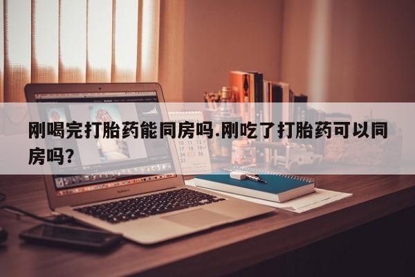 私人卖打胎药联系方式刚喝完打胎药能同房吗.刚吃了打胎药可以同房吗？