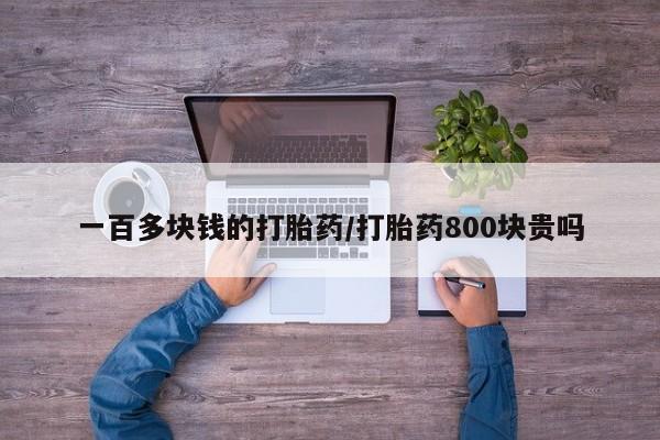 私人卖打胎药联系方式一百多块钱的打胎药/打胎药800块贵吗