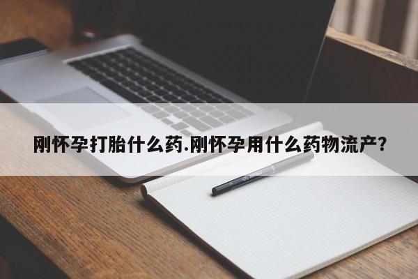 私人卖打胎药联系方式刚怀孕打胎什么药.刚怀孕用什么药物流产？