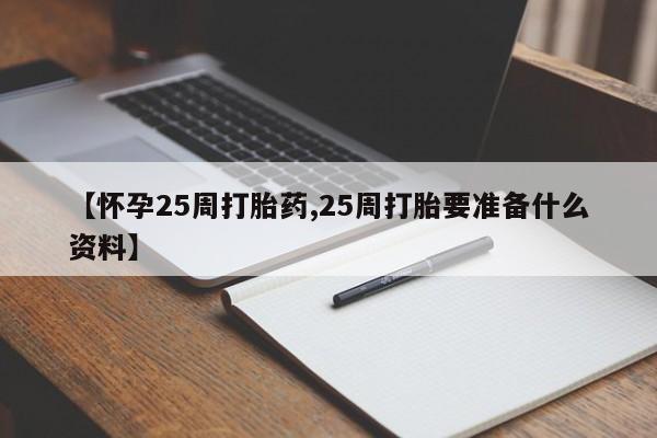 私人卖打胎药联系方式【怀孕25周打胎药,25周打胎要准备什么资料】