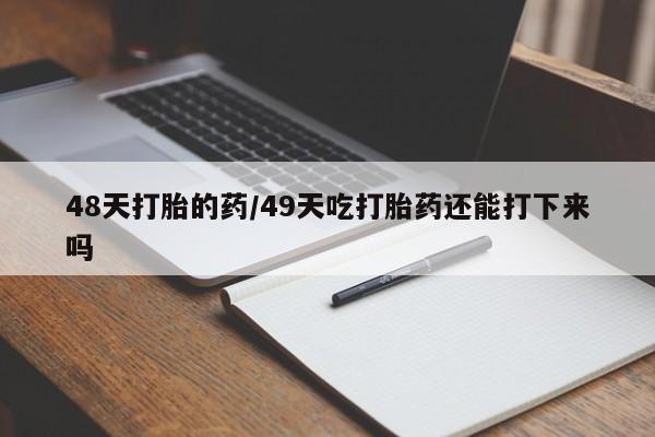 私人卖打胎药联系方式48天打胎的药/49天吃打胎药还能打下来吗
