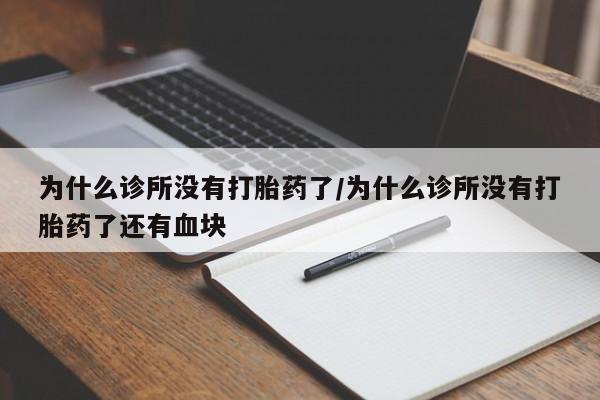 私人卖打胎药联系方式为什么诊所没有打胎药了/为什么诊所没有打胎药了还有血块