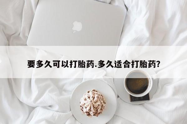 私人卖打胎药联系方式要多久可以打胎药.多久适合打胎药？