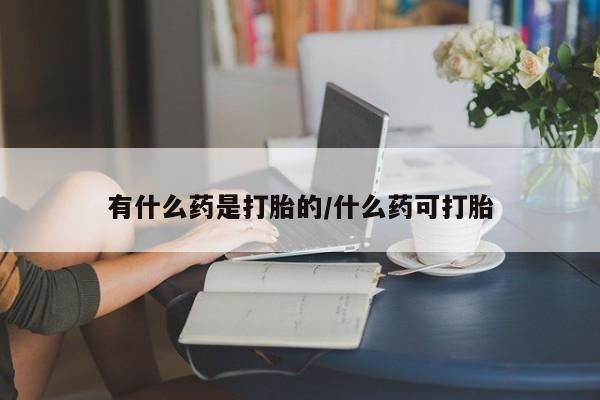 私人卖打胎药联系方式有什么药是打胎的/什么药可打胎