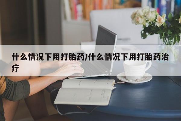 私人卖打胎药联系方式什么情况下用打胎药/什么情况下用打胎药治疗