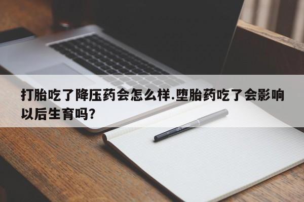 私人卖打胎药联系方式打胎吃了降压药会怎么样.堕胎药吃了会影响以后生育吗?
